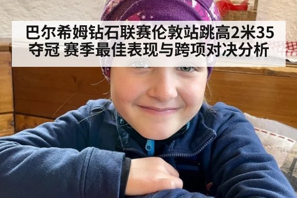 巴尔希姆钻石联赛伦敦站跳高2米35夺冠 赛季最佳表现与跨项对决分析