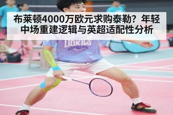 布莱顿4000万欧元求购泰勒？年轻中场重建逻辑与英超适配性分析