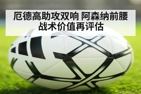 厄德高助攻双响 阿森纳前腰战术价值再评估