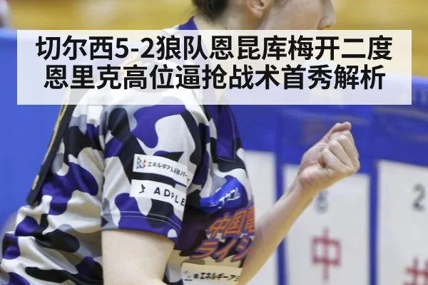 切尔西5-2狼队恩昆库梅开二度 恩里克高位逼抢战术首秀解析
