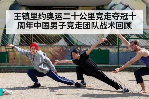 王镇里约奥运二十公里竞走夺冠十周年中国男子竞走团队战术回顾